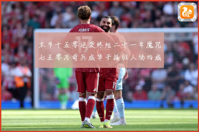 末节十五零逆袭终结二十一年魔咒七五零万奇兵成华子接班人场均成长观察-深度解析