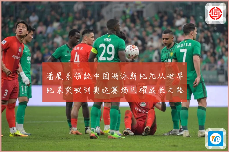 潘展乐领航中国游泳新纪元从世界纪录突破到奥运赛场闪耀成长之路-深度解析