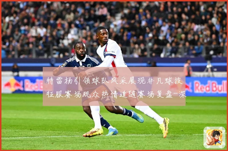 特雷杨引领球队风采展现非凡球技征服赛场观众热情追随赛场复盘-深度解析