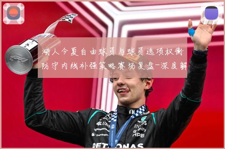 湖人今夏自由球员与球员选项权衡防守内线补强策略赛场复盘-深度解析