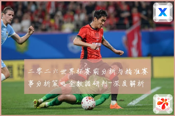 二零二六世界杯赛前分析与精准赛事分析策略全数据研判-深度解析