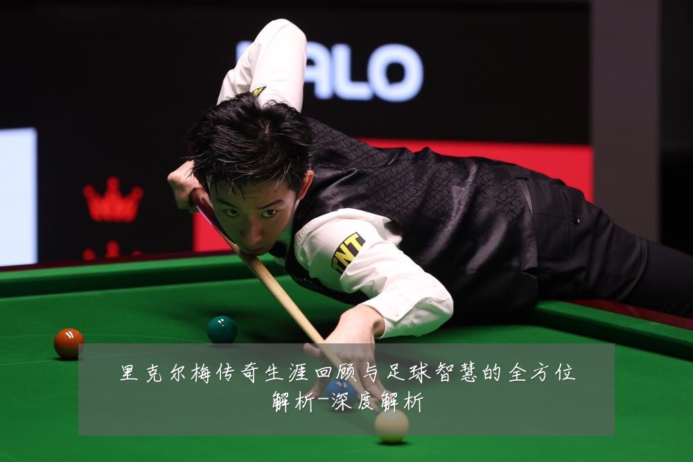 里克尔梅传奇生涯回顾与足球智慧的全方位解析-深度解析