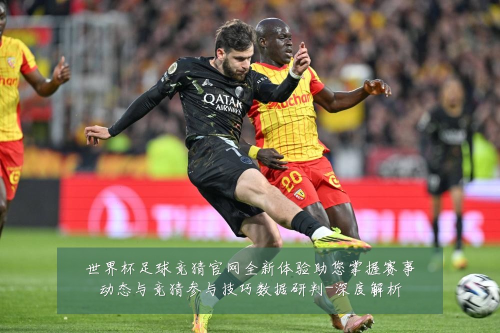 世界杯足球竞猜官网全新体验助您掌握赛事动态与竞猜参与技巧数据研判-深度解析