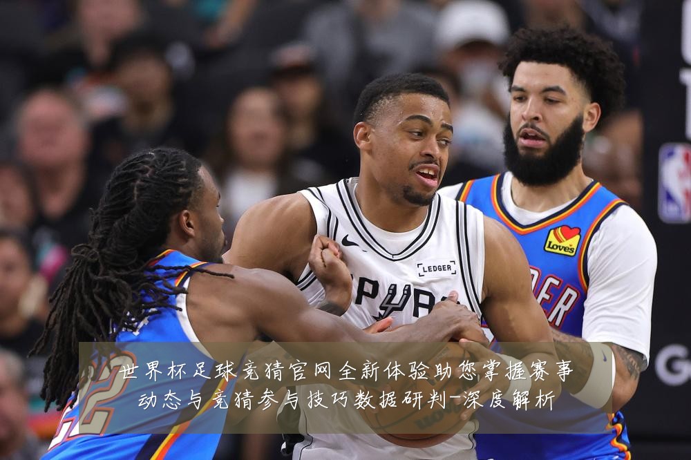 世界杯足球竞猜官网全新体验助您掌握赛事动态与竞猜参与技巧数据研判-深度解析