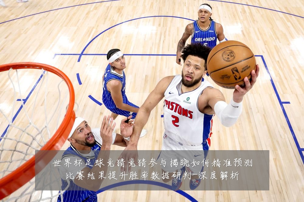 世界杯足球竞猜竞猜参与揭晓如何精准预测比赛结果提升胜率数据研判-深度解析