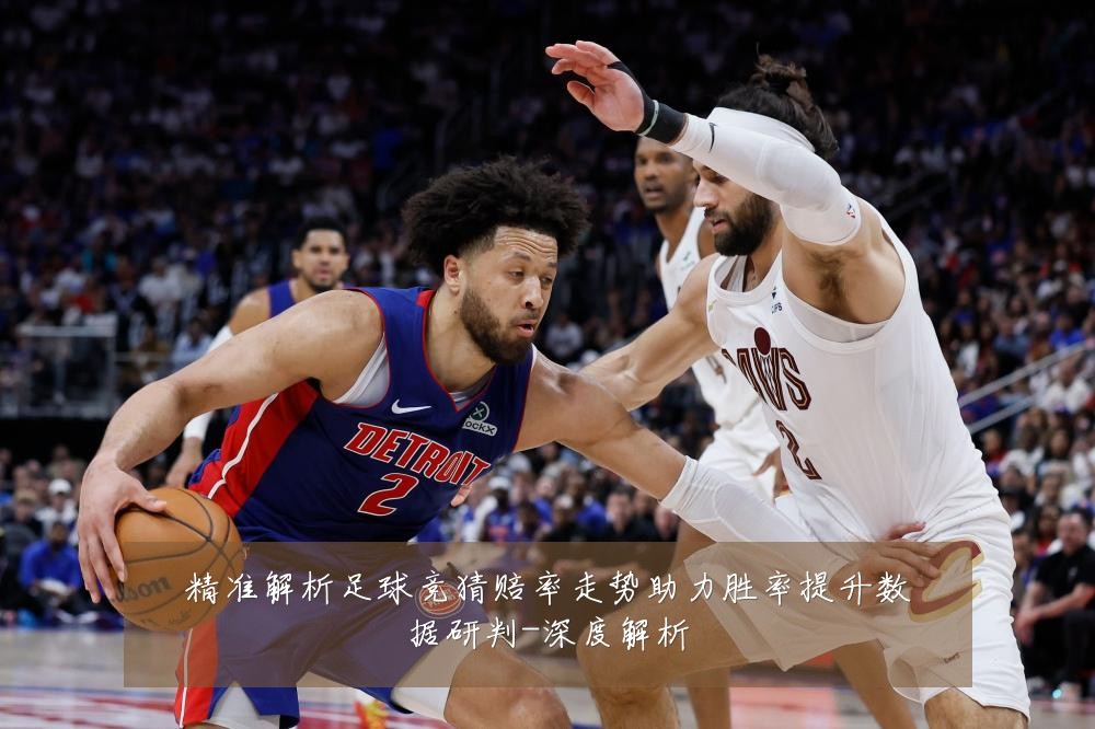 精准解析足球竞猜赔率走势助力胜率提升数据研判-深度解析