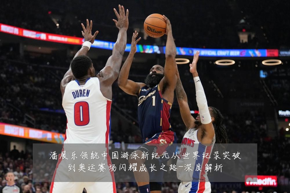 潘展乐领航中国游泳新纪元从世界纪录突破到奥运赛场闪耀成长之路-深度解析
