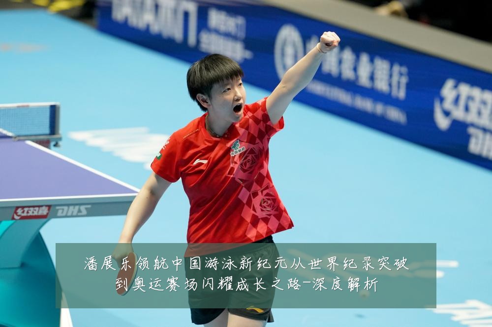 潘展乐领航中国游泳新纪元从世界纪录突破到奥运赛场闪耀成长之路-深度解析