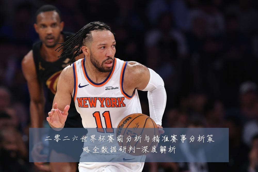 二零二六世界杯赛前分析与精准赛事分析策略全数据研判-深度解析