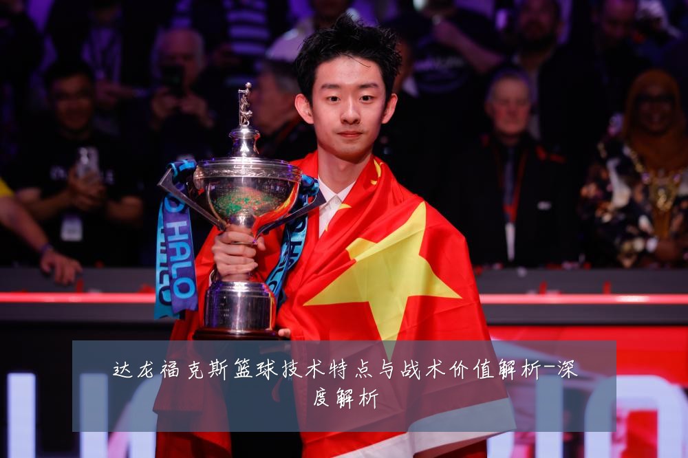 达龙福克斯篮球技术特点与战术价值解析-深度解析